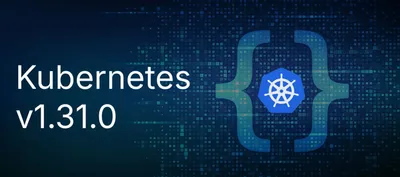 The new Kubernetes v1.31.0 is here: what's new, and why should I care?